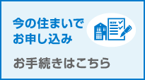 今の住まいでお申し込みお手続きはこちら