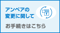 アンペアの変更に関してお手続きはこちら